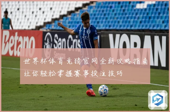 世界杯体育竞猜官网全新攻略指南让你轻松掌握赛事投注技巧