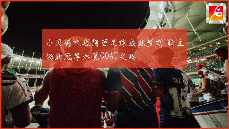 小贝感叹迈阿密足球成就梦想 新主场新冠军加冕GOAT之路