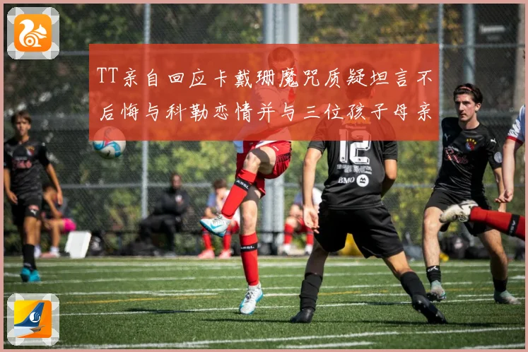 TT亲自回应卡戴珊魔咒质疑坦言不后悔与科勒恋情并与三位孩子母亲保持友好关系