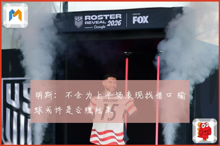 明斯:不会为上半场表现找借口 输球或许是合理结果