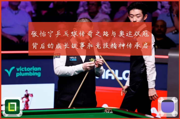 张怡宁乒乓球传奇之路与奥运双冠背后的成长故事和竞技精神传承启示
