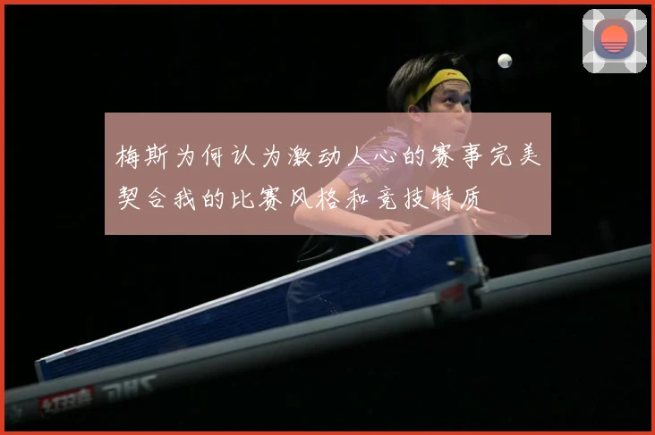 梅斯为何认为激动人心的赛事完美契合我的比赛风格和竞技特质