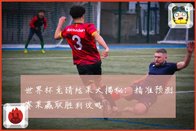 世界杯竞猜结果大揭秘：精准预测赛果赢取胜利攻略