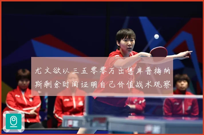 尤文欲以三五零零万出售库普梅纳斯剩余时间证明自己价值战术观察