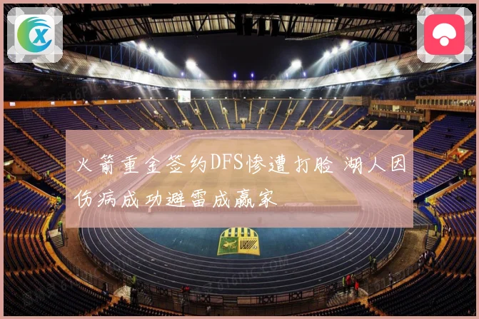 火箭重金签约DFS惨遭打脸 湖人因伤病成功避雷成赢家