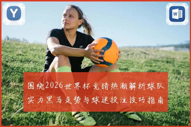 围绕2026世界杯竞猜热潮解析球队实力黑马走势与球迷投注技巧指南