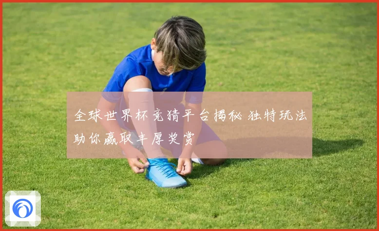 全球世界杯竞猜平台揭秘 独特玩法助你赢取丰厚奖赏
