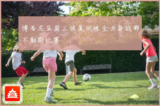 博洛尼亚周三恢复训练全力备战那不勒斯比赛