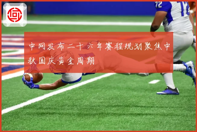 中网发布二十六年赛程规划聚焦中秋国庆黄金周期