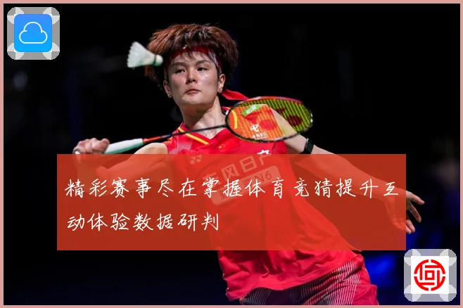 精彩赛事尽在掌握体育竞猜提升互动体验数据研判