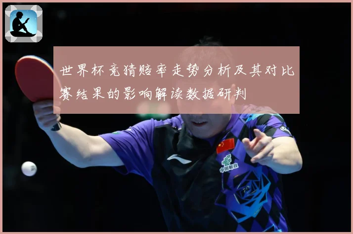 世界杯竞猜赔率走势分析及其对比赛结果的影响解读数据研判