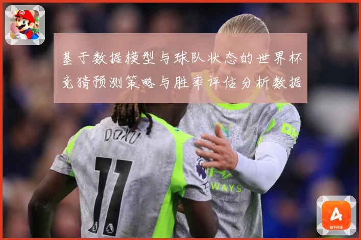 基于数据模型与球队状态的世界杯竞猜预测策略与胜率评估分析数据研判