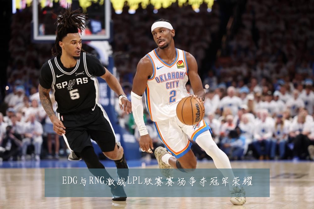 EDG与RNG激战LPL联赛赛场争夺冠军荣耀