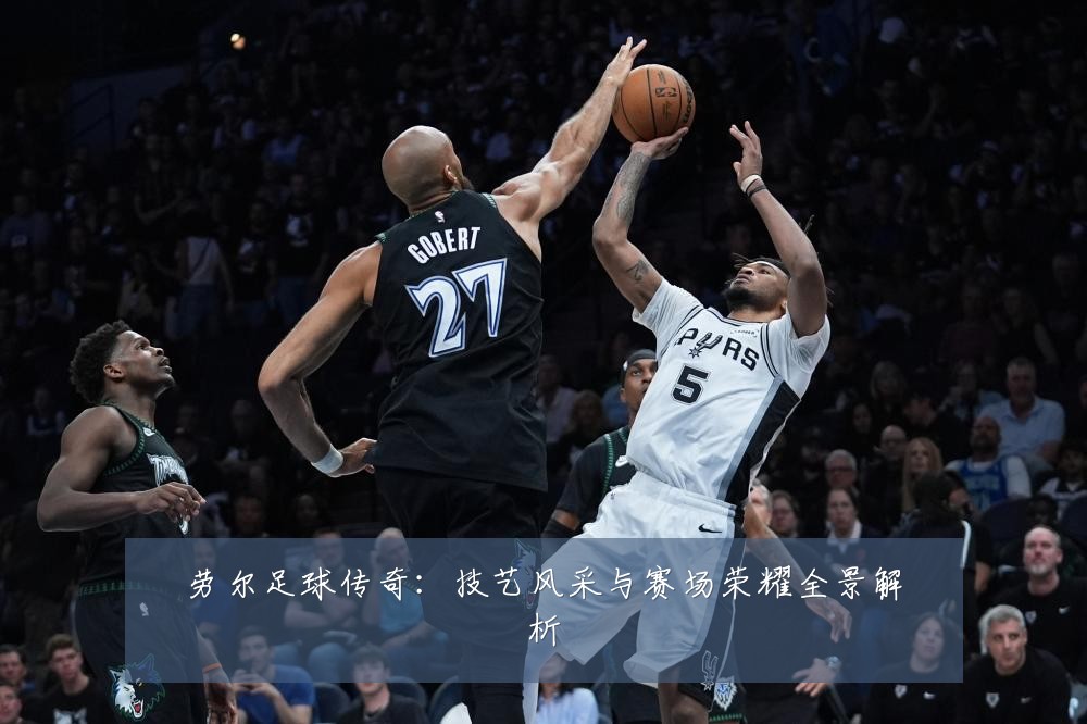 劳尔足球传奇：技艺风采与赛场荣耀全景解析