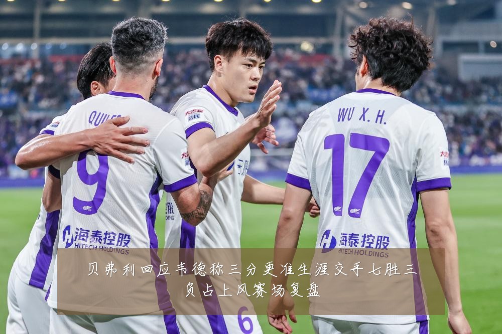 贝弗利回应韦德称三分更准生涯交手七胜三负占上风赛场复盘