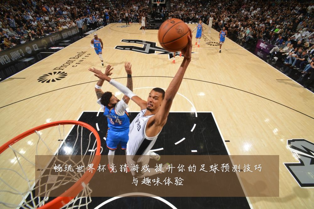 畅玩世界杯竞猜游戏 提升你的足球预测技巧与趣味体验