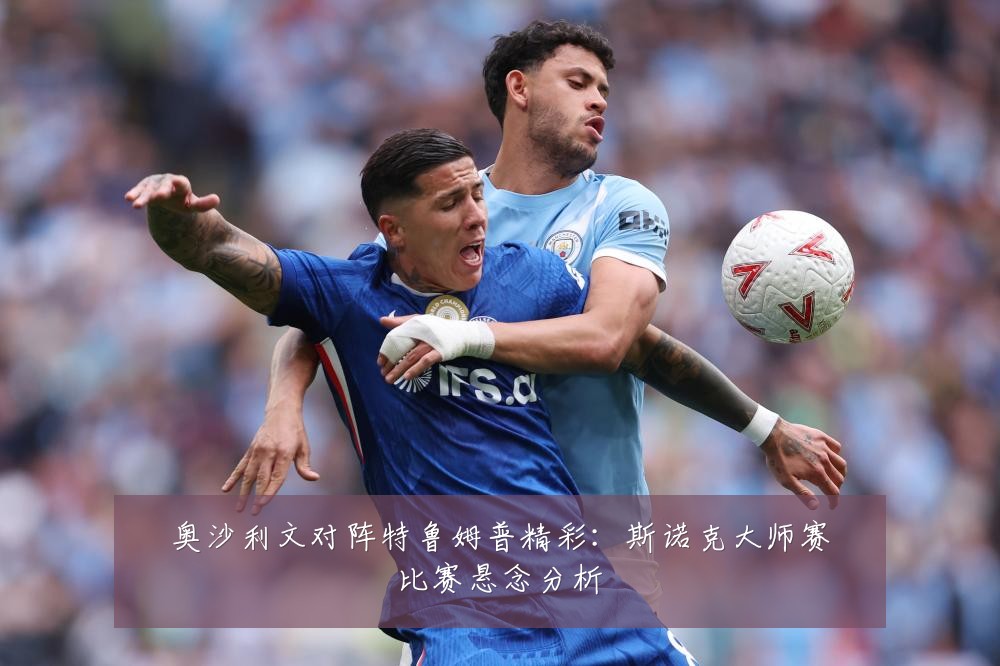 奥沙利文对阵特鲁姆普精彩：斯诺克大师赛比赛悬念分析