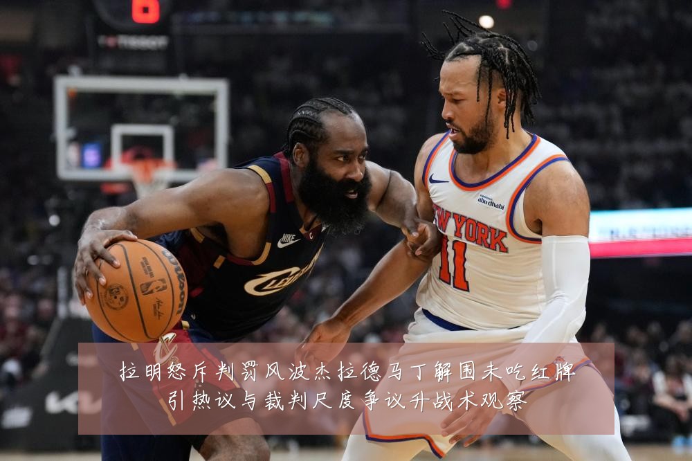 拉明怒斥判罚风波杰拉德马丁解围未吃红牌引热议与裁判尺度争议升战术观察