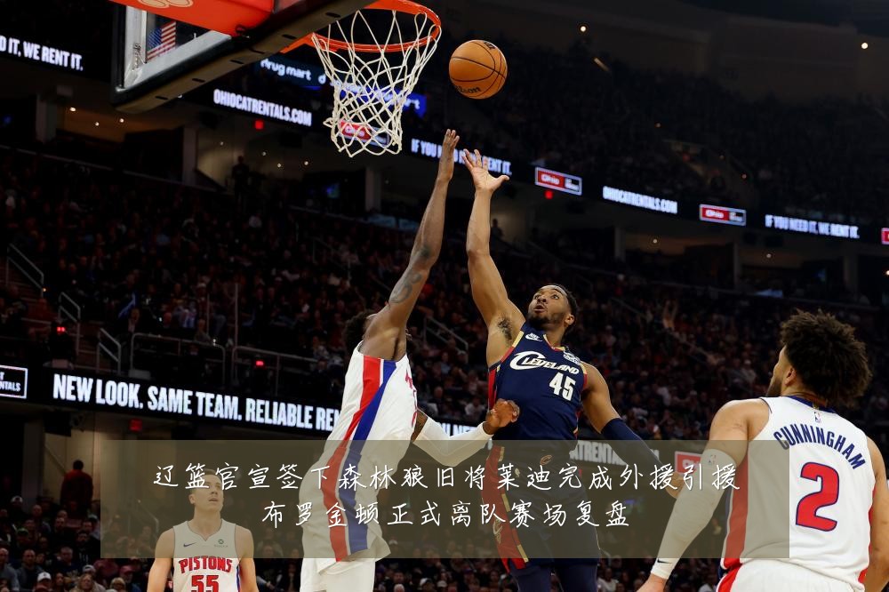 辽篮官宣签下森林狼旧将莱迪完成外援引援布罗金顿正式离队赛场复盘